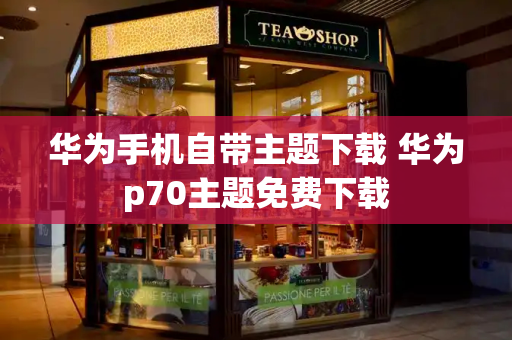华为手机自带主题下载 华为p70主题免费下载