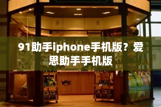 91助手iphone手机版？爱思助手手机版-第1张图片-星选测评