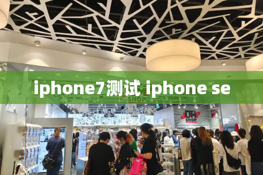 iphone7测试 iphone se