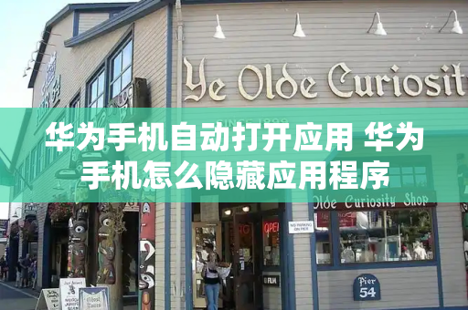 华为手机自动打开应用 华为手机怎么隐藏应用程序-第1张图片-星选测评