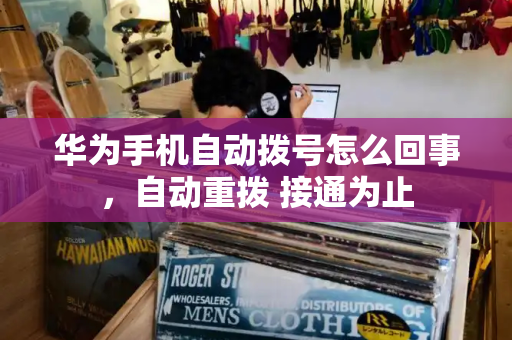 华为手机自动拨号怎么回事，自动重拨 接通为止