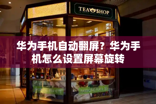 华为手机自动翻屏？华为手机怎么设置屏幕旋转