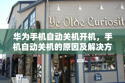 华为手机自动关机开机，手机自动关机的原因及解决方法-第1张图片-星选测评