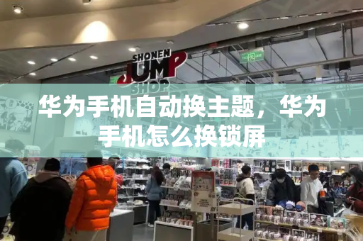 华为手机自动换主题，华为手机怎么换锁屏-第1张图片-星选测评