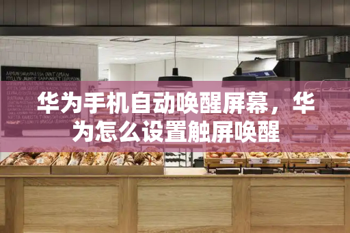 华为手机自动唤醒屏幕，华为怎么设置触屏唤醒-第1张图片-星选测评