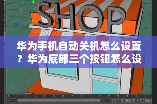 华为手机自动关机怎么设置？华为底部三个按钮怎么设置？