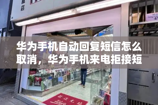 华为手机自动回复短信怎么取消，华为手机来电拒接短信怎么取消-第1张图片-星选测评