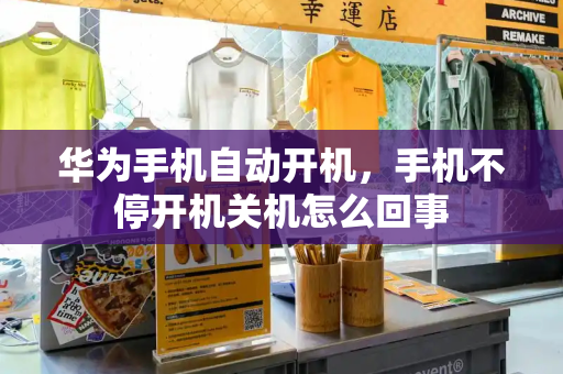 华为手机自动开机，手机不停开机关机怎么回事-第1张图片-星选测评