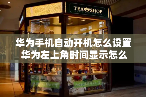 华为手机自动开机怎么设置 华为左上角时间显示怎么设置-第1张图片-星选测评