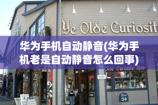 华为手机自动静音(华为手机老是自动静音怎么回事)