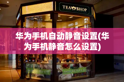 华为手机自动静音设置(华为手机静音怎么设置)