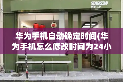 华为手机自动确定时间(华为手机怎么修改时间为24小时制)-第1张图片-星选测评