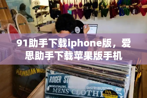 91助手下载iphone版，爱思助手下载苹果版手机-第1张图片-星选测评