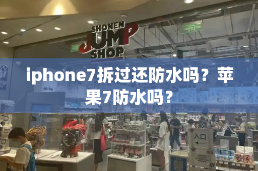 iphone7拆过还防水吗？苹果7防水吗？-第1张图片-星选测评