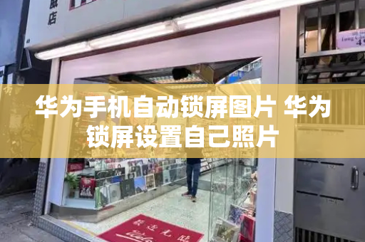 华为手机自动锁屏图片 华为锁屏设置自己照片