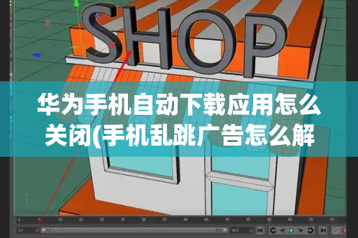 华为手机自动下载应用怎么关闭(手机乱跳广告怎么解决)-第1张图片-星选测评