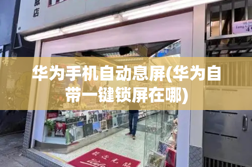 华为手机自动息屏(华为自带一键锁屏在哪)-第1张图片-星选测评