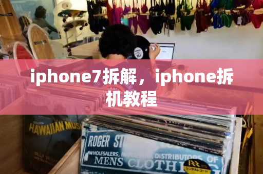 iphone7拆解，iphone拆机教程