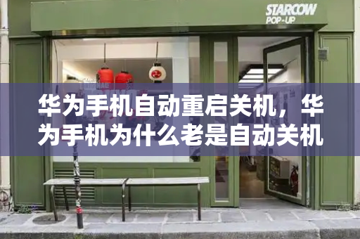 华为手机自动重启关机，华为手机为什么老是自动关机重启