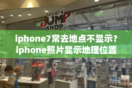 iphone7常去地点不显示？iphone照片显示地理位置
