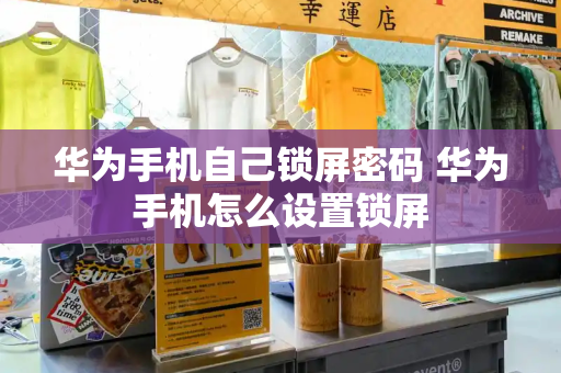 华为手机自己锁屏密码 华为手机怎么设置锁屏