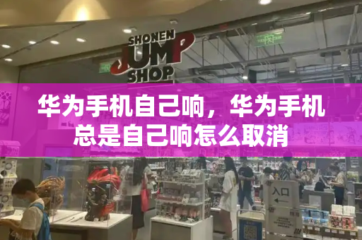 华为手机自己响，华为手机总是自己响怎么取消-第1张图片-星选测评