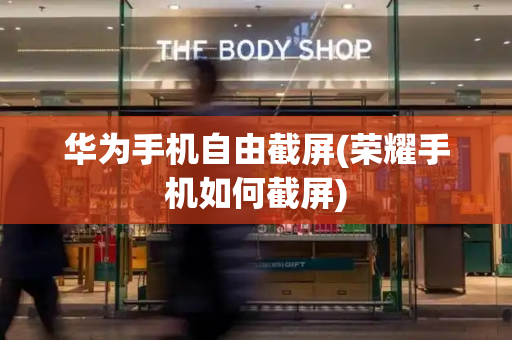 华为手机自由截屏(荣耀手机如何截屏)-第1张图片-星选测评
