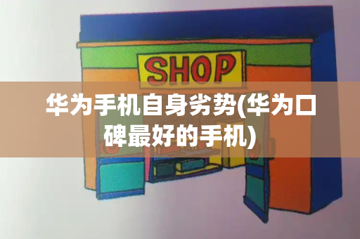 华为手机自身劣势(华为口碑最好的手机)-第1张图片-星选测评