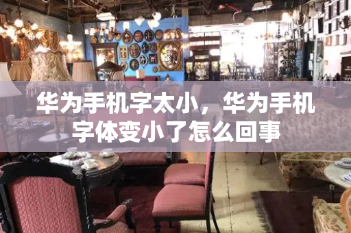华为手机字太小，华为手机字体变小了怎么回事
