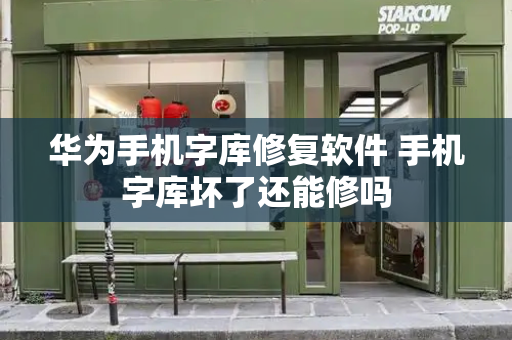 华为手机字库修复软件 手机字库坏了还能修吗