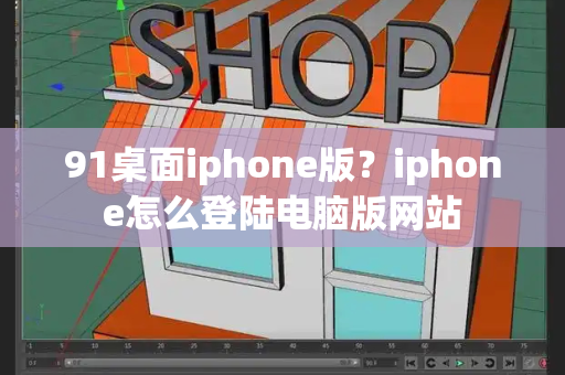 91桌面iphone版？iphone怎么登陆电脑版网站-第1张图片-星选测评