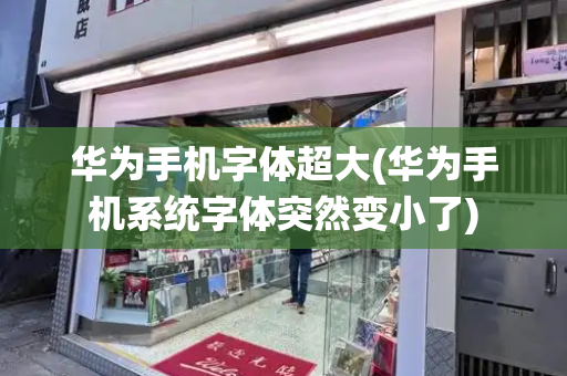 华为手机字体超大(华为手机系统字体突然变小了)