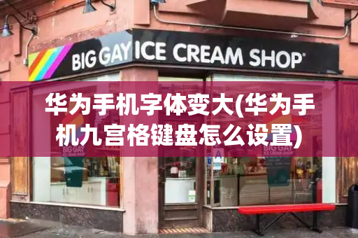 华为手机字体变大(华为手机九宫格键盘怎么设置)