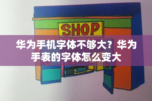 华为手机字体不够大？华为手表的字体怎么变大