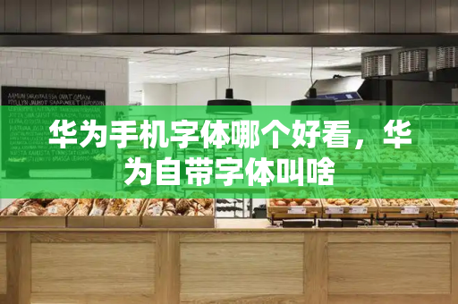 华为手机字体哪个好看，华为自带字体叫啥