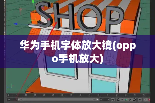 华为手机字体放大镜(oppo手机放大)-第1张图片-星选测评