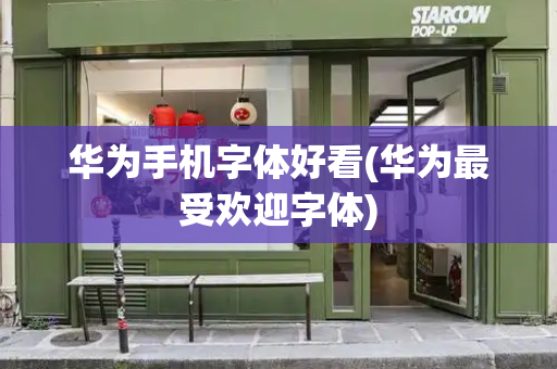华为手机字体好看(华为最受欢迎字体)