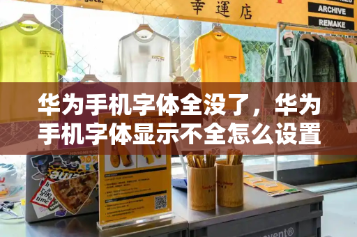 华为手机字体全没了，华为手机字体显示不全怎么设置