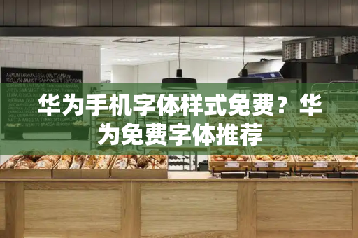 华为手机字体样式免费？华为免费字体推荐-第1张图片-星选测评