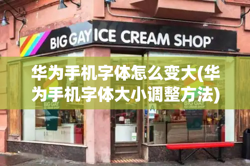 华为手机字体怎么变大(华为手机字体大小调整方法)