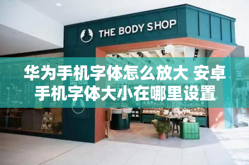 华为手机字体怎么放大 安卓手机字体大小在哪里设置