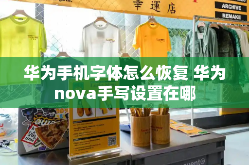 华为手机字体怎么恢复 华为nova手写设置在哪