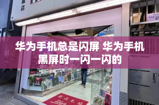 华为手机总是闪屏 华为手机黑屏时一闪一闪的