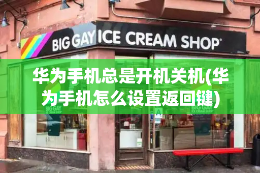 华为手机总是开机关机(华为手机怎么设置返回键)-第1张图片-星选测评