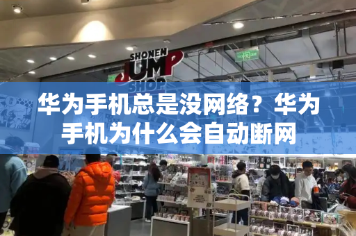 华为手机总是没网络？华为手机为什么会自动断网