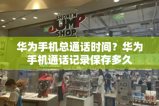 华为手机总通话时间？华为手机通话记录保存多久-第1张图片-星选测评
