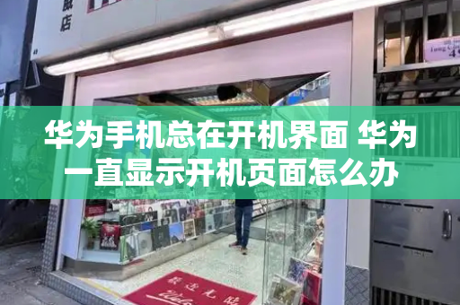 华为手机总在开机界面 华为一直显示开机页面怎么办