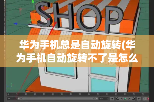 华为手机总是自动旋转(华为手机自动旋转不了是怎么回事)