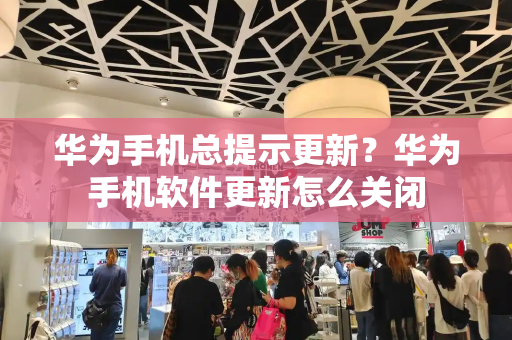 华为手机总提示更新？华为手机软件更新怎么关闭