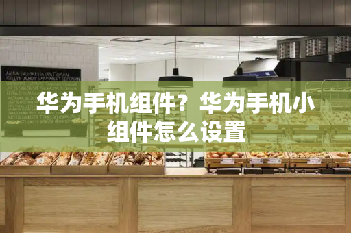 华为手机组件？华为手机小组件怎么设置-第1张图片-星选测评